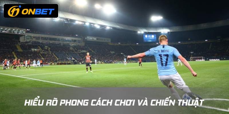 Hiểu rõ phong cách chơi và chiến thuật của các đội đấu